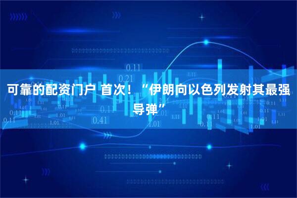 可靠的配资门户 首次！“伊朗向以色列发射其最强导弹”