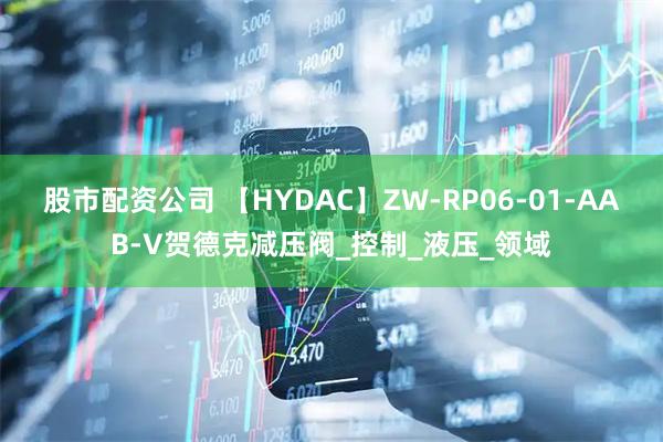 股市配资公司 【HYDAC】ZW-RP06-01-AAB-V贺德克减压阀_控制_液压_领域