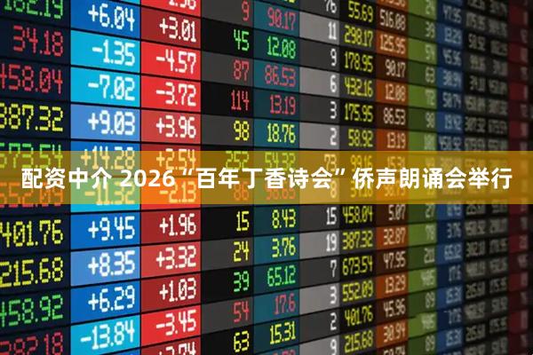 配资中介 2026“百年丁香诗会”侨声朗诵会举行